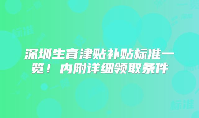 深圳生育津贴补贴标准一览！内附详细领取条件