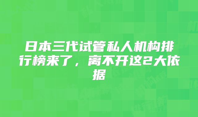 日本三代试管私人机构排行榜来了,离不开这2大依据