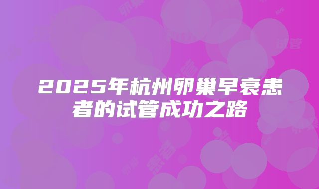 2025年杭州卵巢早衰患者的试管成功之路