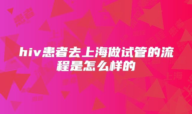 hiv患者去上海做试管的流程是怎么样的