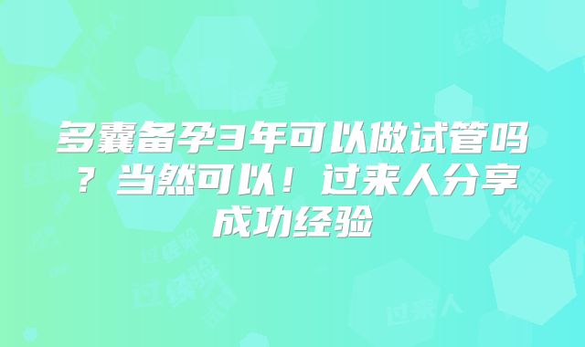 多囊备孕3年可以做试管吗？当然可以！过来人分享成功经验