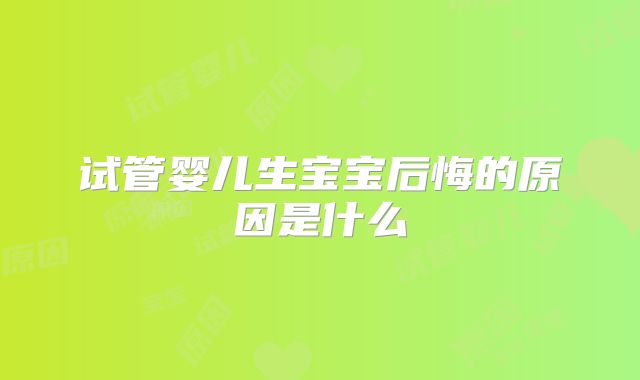 试管婴儿生宝宝后悔的原因是什么