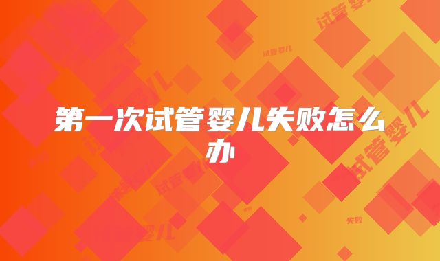 第一次试管婴儿失败怎么办