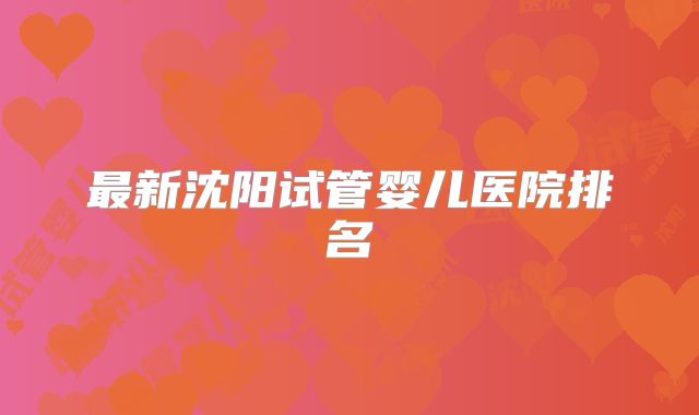最新沈阳试管婴儿医院排名