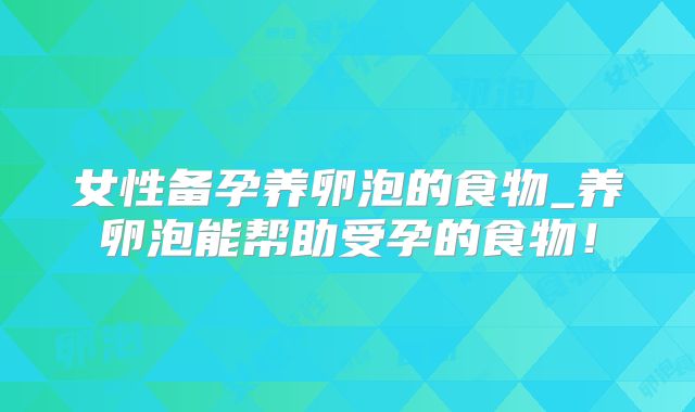 女性备孕养卵泡的食物_养卵泡能帮助受孕的食物！