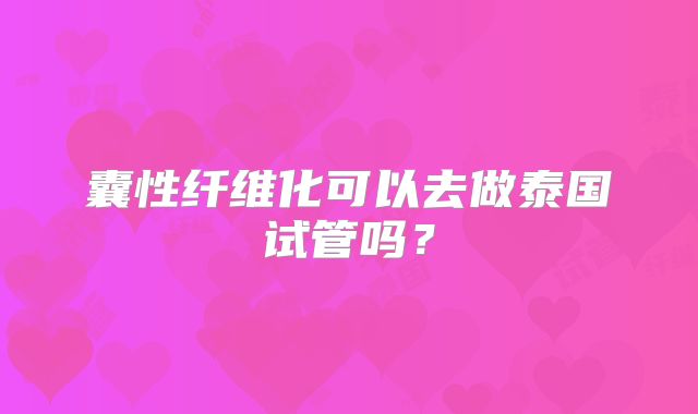 囊性纤维化可以去做泰国试管吗？