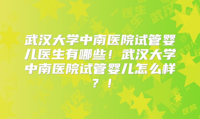 武汉大学中南医院试管婴儿医生有哪些!武汉大学中南医院试管婴儿怎么样?!