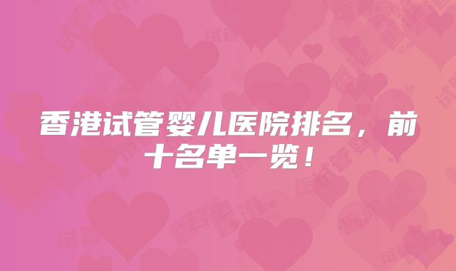 香港试管婴儿医院排名，前十名单一览！