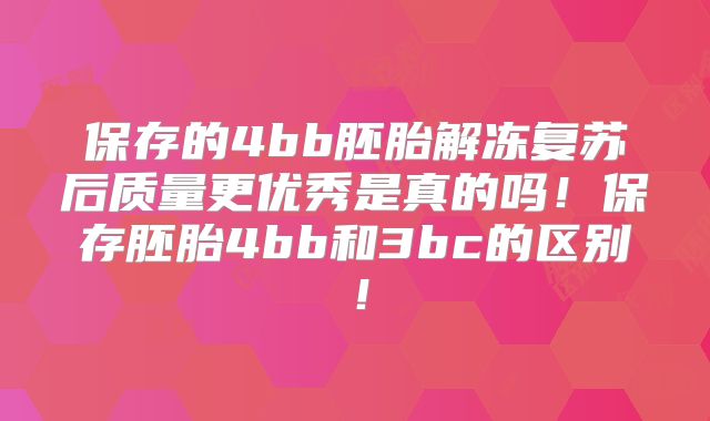 保存的4bb胚胎解冻复苏后质量更优秀是真的吗！保存胚胎4bb和3bc的区别！
