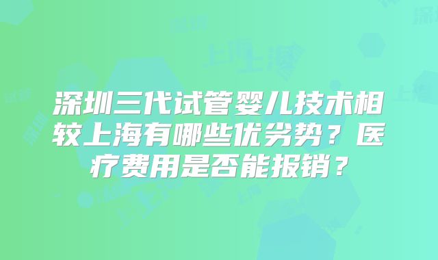深圳三代试管婴儿技术相较上海有哪些优劣势？医疗费用是否能报销？