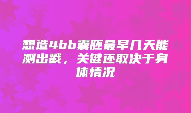 想造4bb囊胚最早几天能测出戳，关键还取决于身体情况