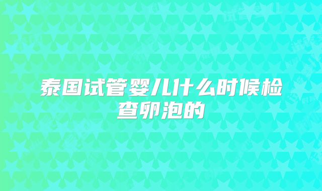 泰国试管婴儿什么时候检查卵泡的