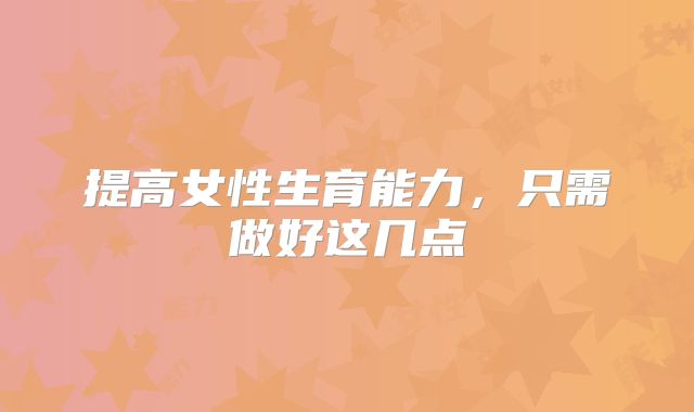 提高女性生育能力，只需做好这几点