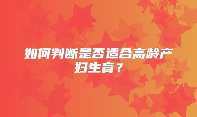 如何判断是否适合高龄产妇生育？