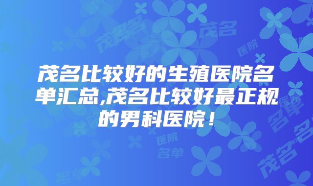 茂名比较好的生殖医院名单汇总,茂名比较好最正规的男科医院！