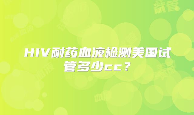 HIV耐药血液检测美国试管多少cc？