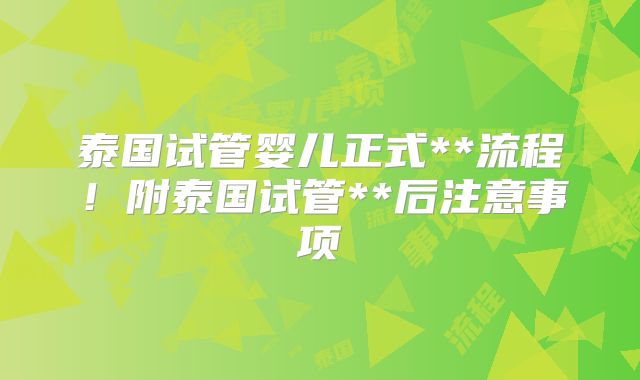 泰国试管婴儿正式**流程！附泰国试管**后注意事项