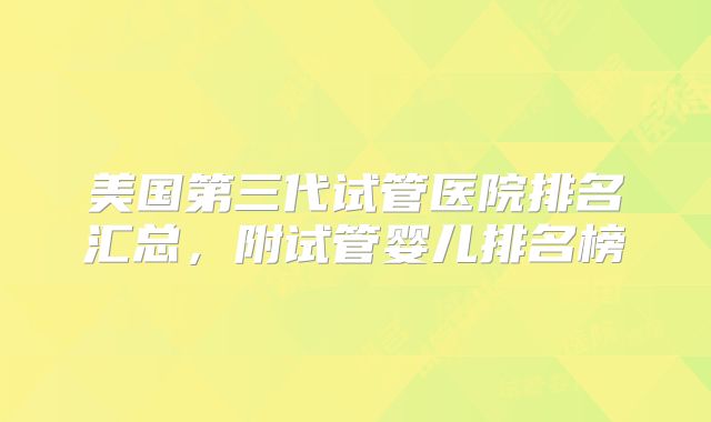 美国第三代试管医院排名汇总，附试管婴儿排名榜