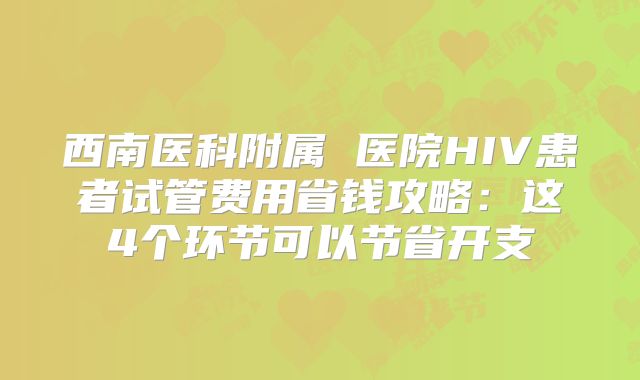 西南医科附属 医院HIV患者试管费用省钱攻略：这4个环节可以节省开支