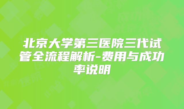 北京大学第三医院三代试管全流程解析-费用与成功率说明