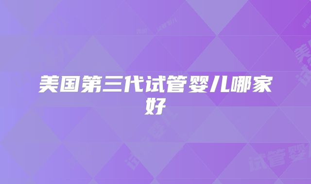 美国第三代试管婴儿哪家好