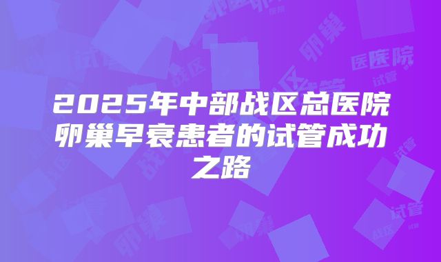 2025年中部战区总医院卵巢早衰患者的试管成功之路