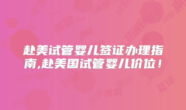 赴美试管婴儿签证办理指南,赴美国试管婴儿价位!