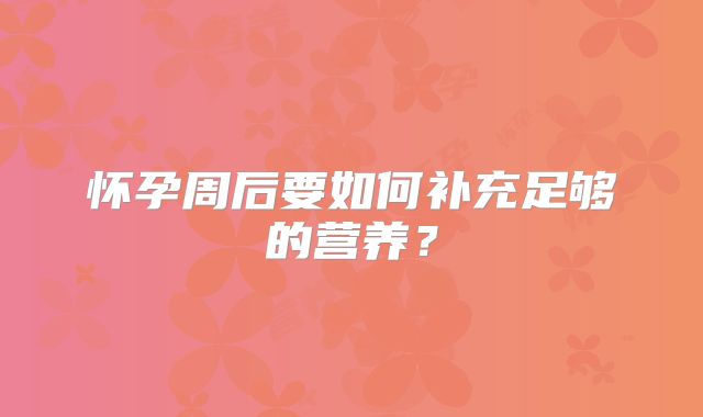 怀孕周后要如何补充足够的营养?