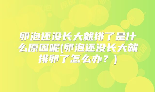 卵泡还没长大就排了是什么原因呢(卵泡还没长大就排卵了怎么办？)