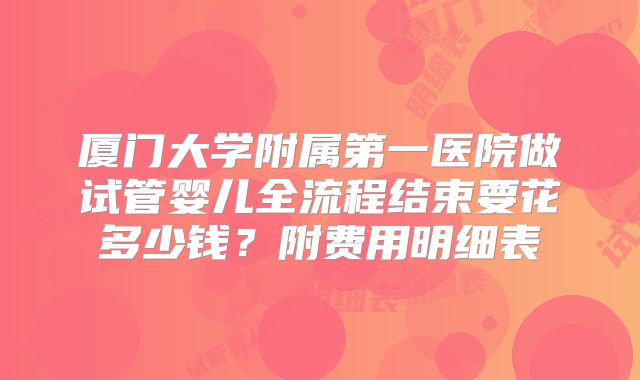 厦门大学附属第一医院做试管婴儿全流程结束要花多少钱？附费用明细表