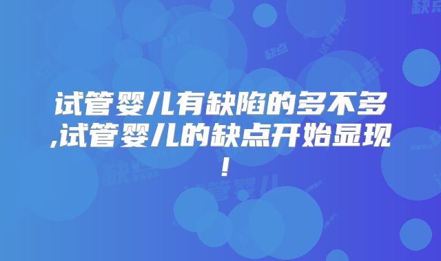 试管婴儿有缺陷的多不多,试管婴儿的缺点开始显现！