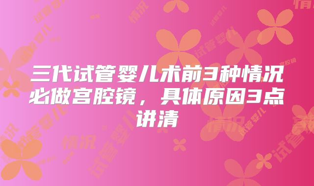 三代试管婴儿术前3种情况必做宫腔镜，具体原因3点讲清