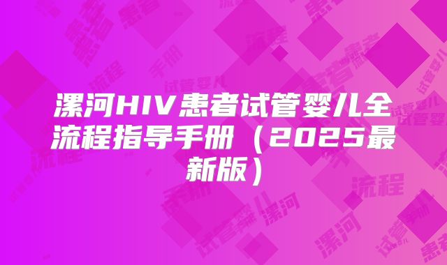 漯河HIV患者试管婴儿全流程指导手册（2025最新版）