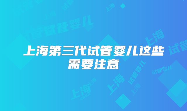 上海第三代试管婴儿这些需要注意