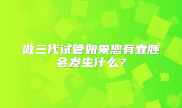 做三代试管如果您有囊胚会发生什么？