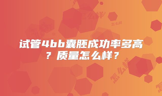 试管4bb囊胚成功率多高？质量怎么样？