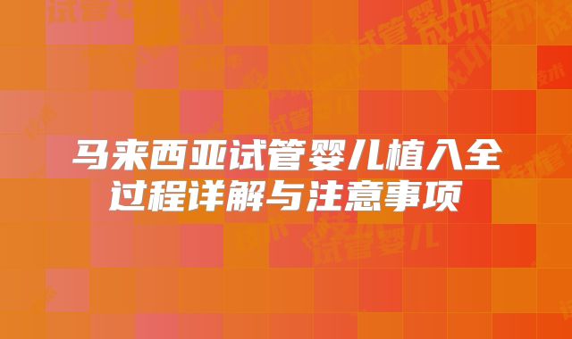 马来西亚试管婴儿植入全过程详解与注意事项