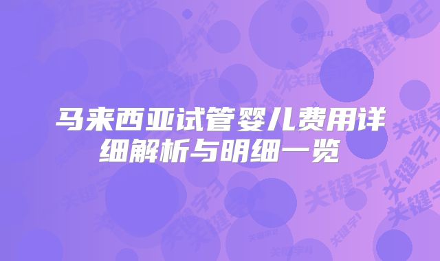 马来西亚试管婴儿费用详细解析与明细一览