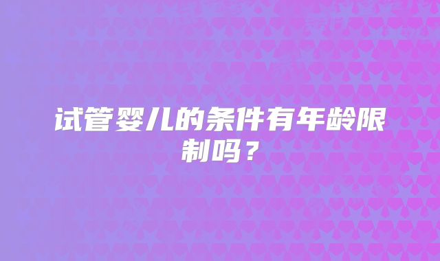 试管婴儿的条件有年龄限制吗？