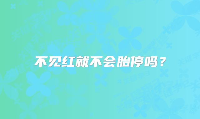 不见红就不会胎停吗?