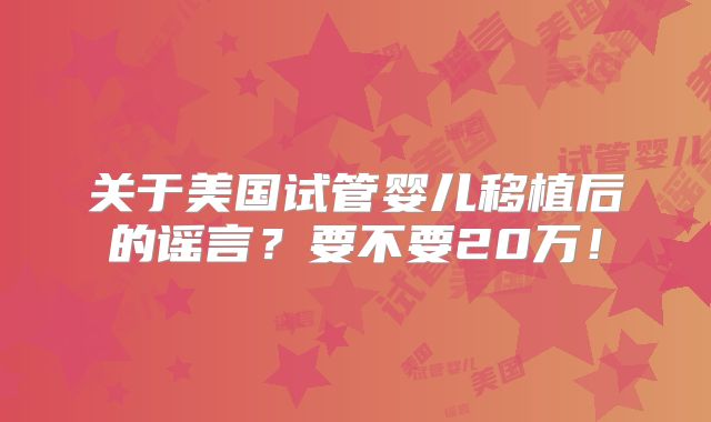 关于美国试管婴儿移植后的谣言？要不要20万！