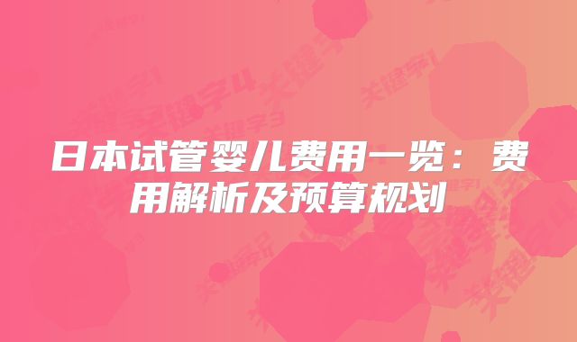 日本试管婴儿费用一览：费用解析及预算规划
