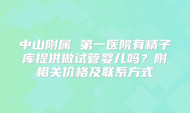 中山附属 第一医院有精子库提供做试管婴儿吗?附相关价格及联系方式