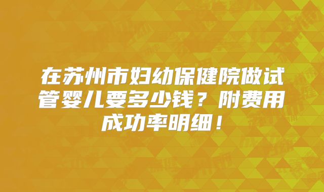 在苏州市妇幼保健院做试管婴儿要多少钱?附费用成功率明细!