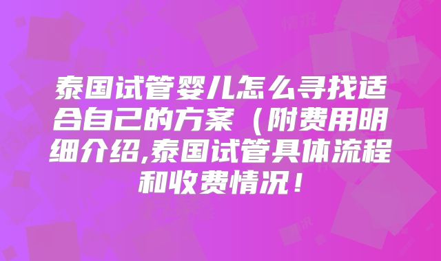 泰国试管婴儿怎么寻找适合自己的方案（附费用明细介绍,泰国试管具体流程和收费情况！