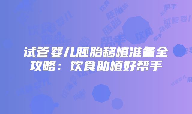 试管婴儿胚胎移植准备全攻略：饮食助植好帮手