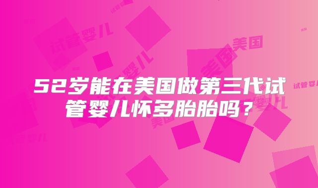 52岁能在美国做第三代试管婴儿怀多胎胎吗？