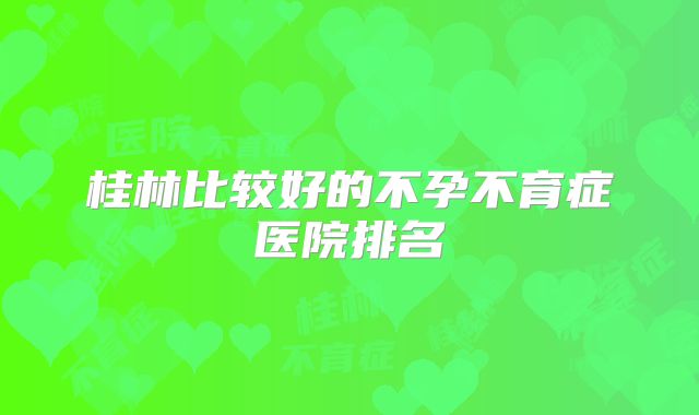 桂林比较好的不孕不育症医院排名