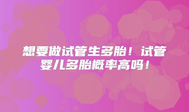 想要做试管生多胎！试管婴儿多胎概率高吗！