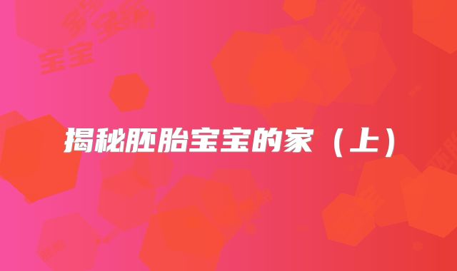 揭秘胚胎宝宝的家（上）